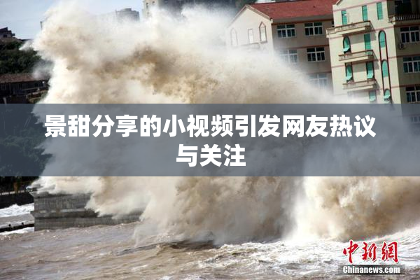 景甜分享的小视频引发网友热议与关注