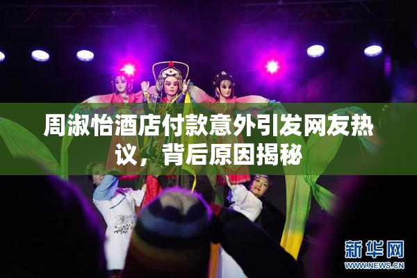 周淑怡酒店付款意外引发网友热议，背后原因揭秘