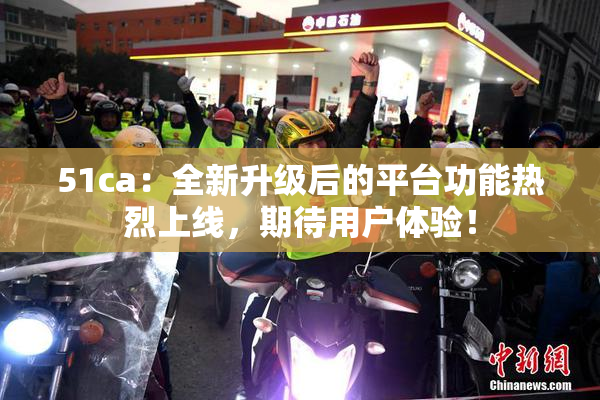 51ca：全新升级后的平台功能热烈上线，期待用户体验！