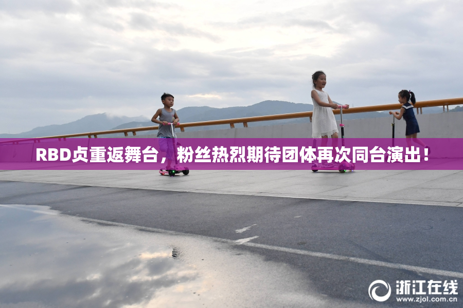 RBD贞重返舞台，粉丝热烈期待团体再次同台演出！