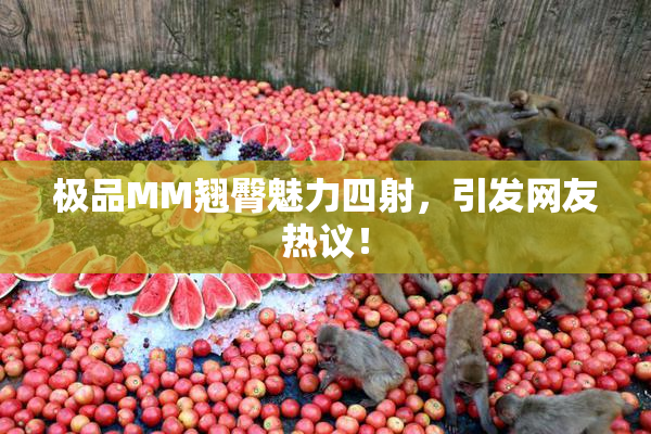 极品MM翘臀魅力四射，引发网友热议！
