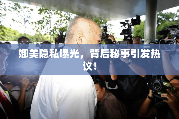 娜美隐私曝光，背后秘事引发热议！