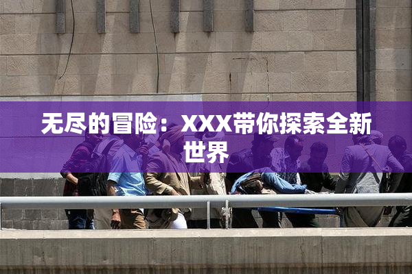 无尽的冒险：XXX带你探索全新世界