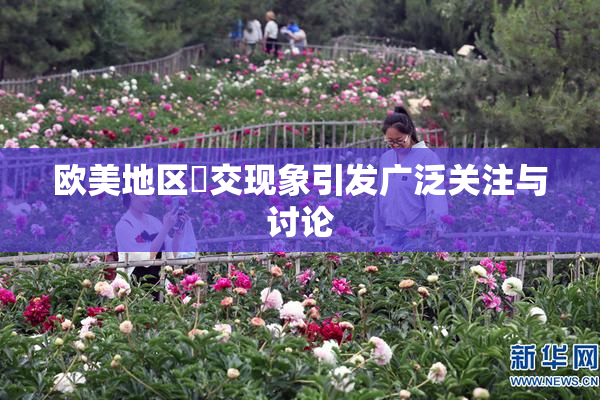欧美地区嘼交现象引发广泛关注与讨论