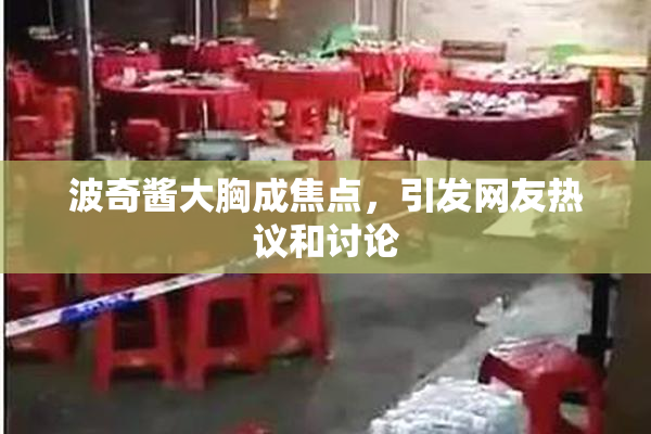 波奇酱大胸成焦点，引发网友热议和讨论