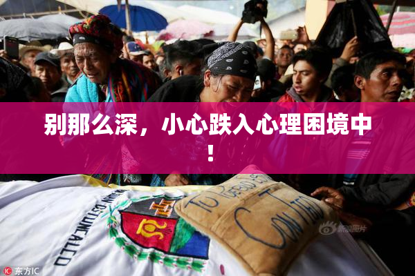 别那么深，小心跌入心理困境中！