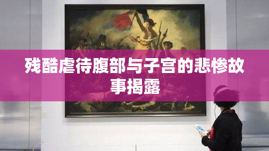 残酷虐待腹部与子宫的悲惨故事揭露