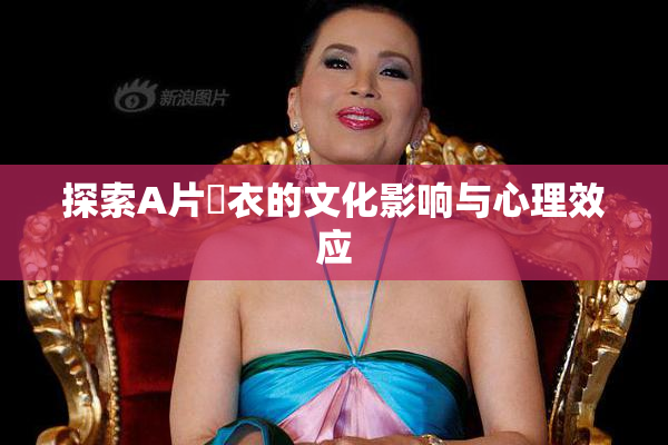 探索A片脫衣的文化影响与心理效应