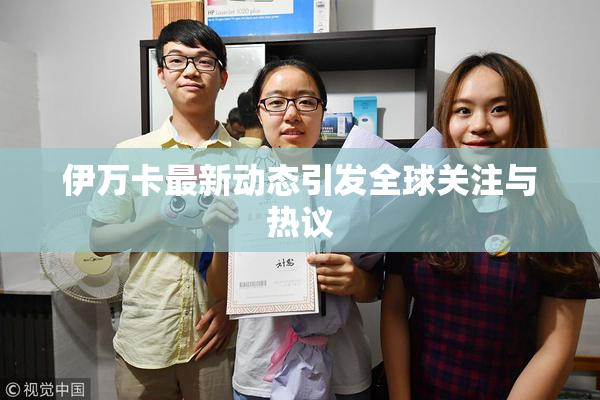 伊万卡最新动态引发全球关注与热议