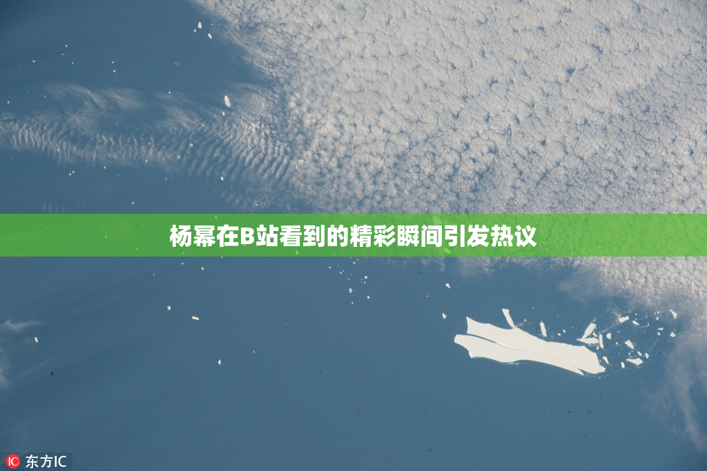 杨幂在B站看到的精彩瞬间引发热议