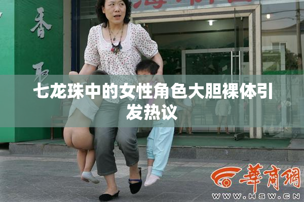 七龙珠中的女性角色大胆裸体引发热议