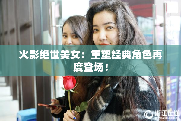 火影绝世美女：重塑经典角色再度登场！