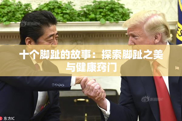 十个脚趾的故事：探索脚趾之美与健康窍门