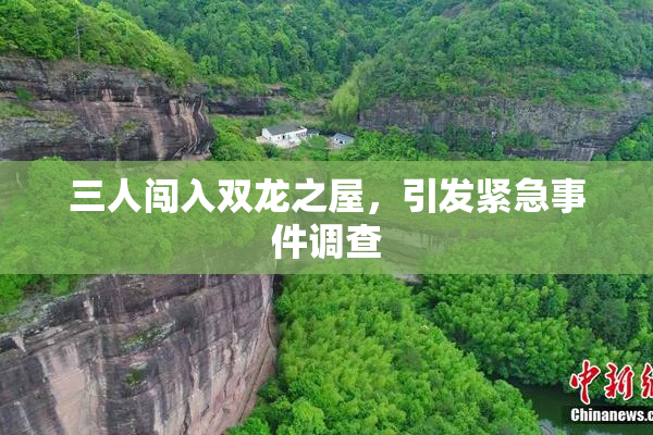 三人闯入双龙之屋，引发紧急事件调查