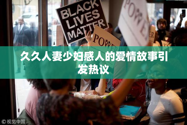 久久人妻少妇感人的爱情故事引发热议