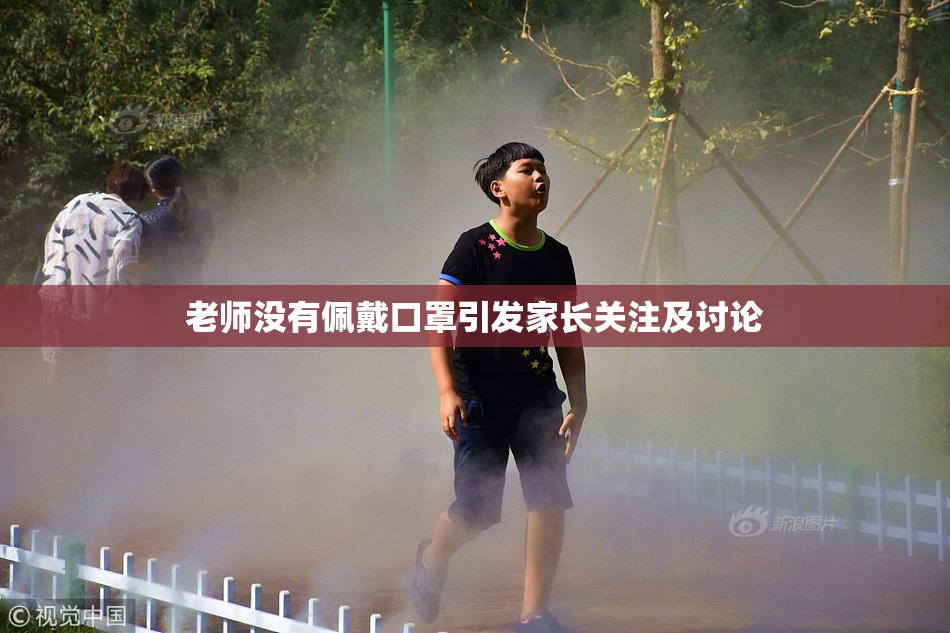 老师没有佩戴口罩引发家长关注及讨论