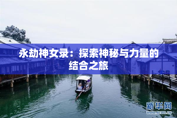 永劫神女录：探索神秘与力量的结合之旅