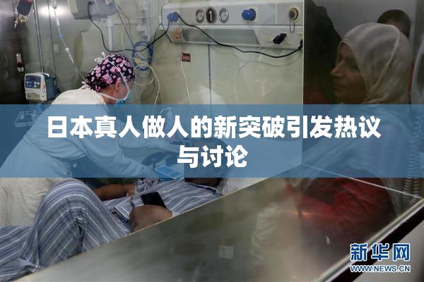 日本真人做人的新突破引发热议与讨论