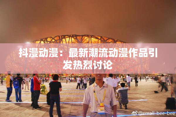 抖漫动漫：最新潮流动漫作品引发热烈讨论