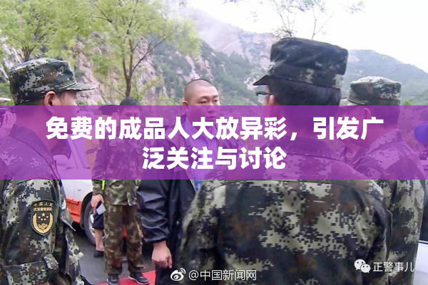 免费的成品人大放异彩，引发广泛关注与讨论