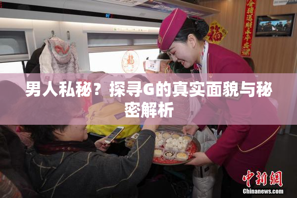 男人私秘？探寻G的真实面貌与秘密解析
