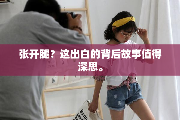 张开腿？这出白的背后故事值得深思。