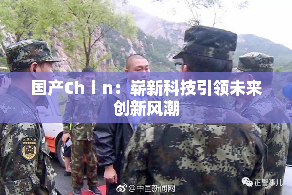 国产Chⅰn：崭新科技引领未来创新风潮
