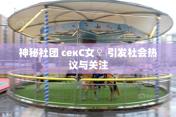 神秘社团 секС女♀ 引发社会热议与关注