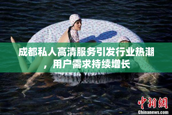 成都私人高清服务引发行业热潮，用户需求持续增长