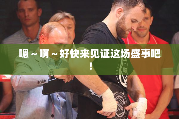 嗯～啊～好快来见证这场盛事吧！