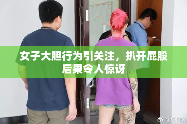 女子大胆行为引关注，扒开屁股后果令人惊讶