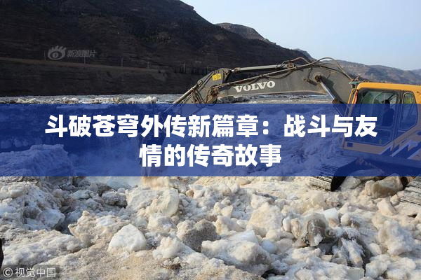 斗破苍穹外传新篇章：战斗与友情的传奇故事