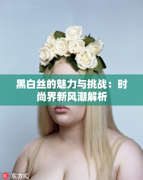 黑白丝的魅力与挑战：时尚界新风潮解析