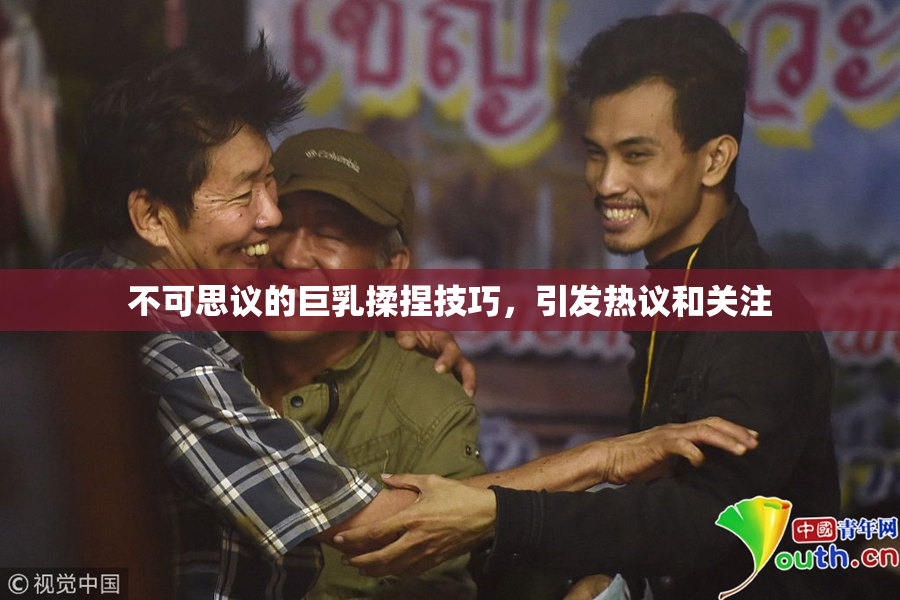 不可思议的巨乳揉捏技巧，引发热议和关注