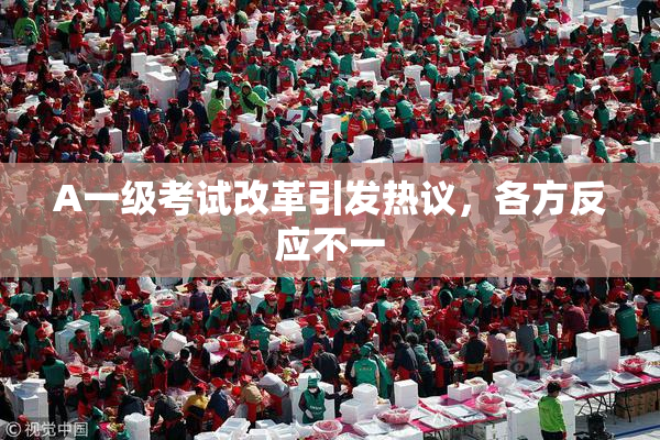 A一级考试改革引发热议，各方反应不一