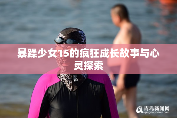 暴躁少女15的疯狂成长故事与心灵探索