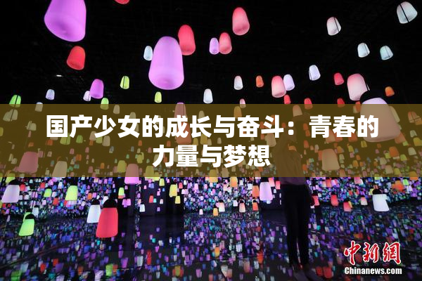国产少女的成长与奋斗：青春的力量与梦想