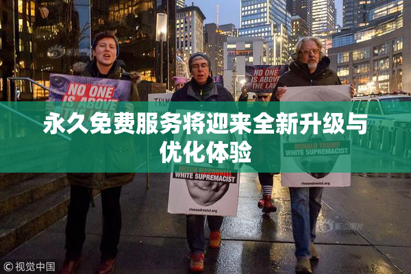永久免费服务将迎来全新升级与优化体验