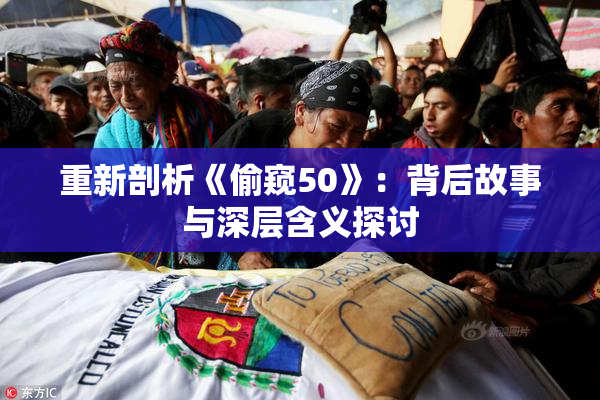 重新剖析《偷窥50》：背后故事与深层含义探讨