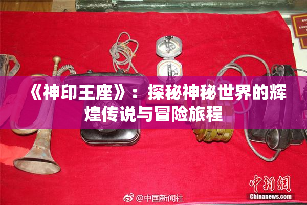 《神印王座》：探秘神秘世界的辉煌传说与冒险旅程