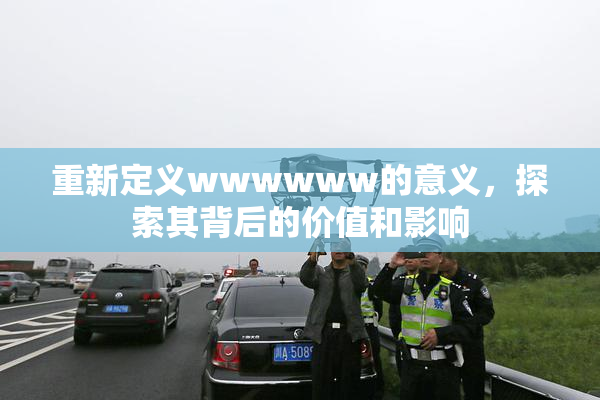 重新定义wwwwww的意义，探索其背后的价值和影响