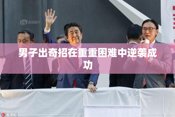 男子出奇招在重重困难中逆袭成功