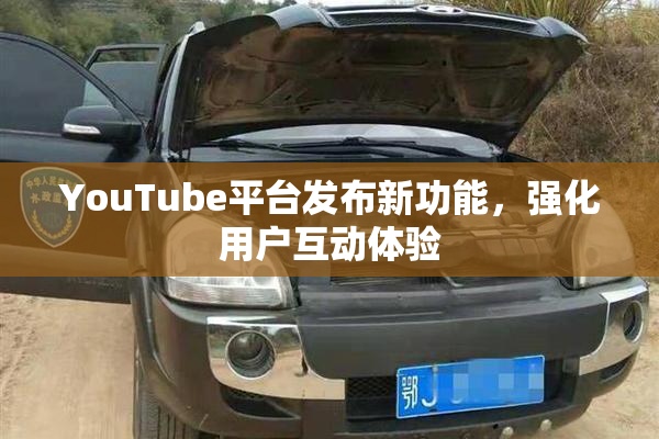 YouTube平台发布新功能，强化用户互动体验