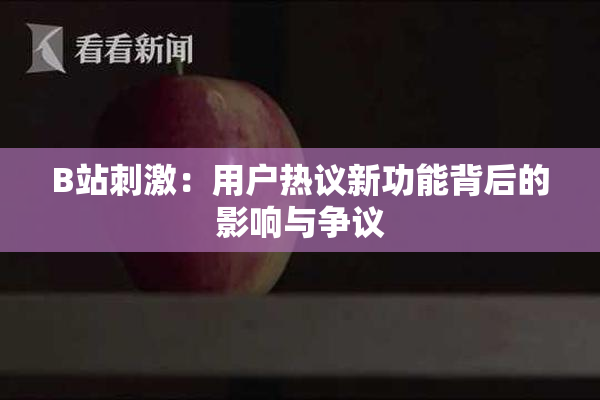 B站刺激：用户热议新功能背后的影响与争议