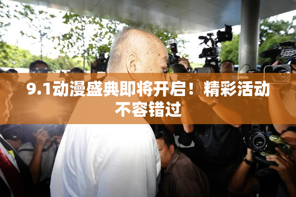 9.1动漫盛典即将开启！精彩活动不容错过