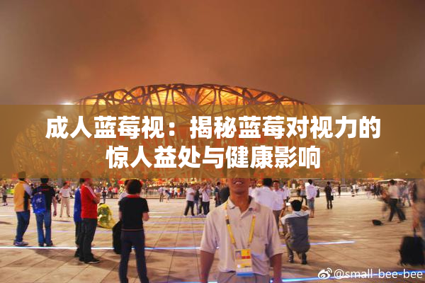 成人蓝莓视：揭秘蓝莓对视力的惊人益处与健康影响