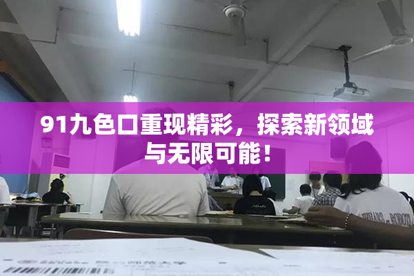 91九色口重现精彩，探索新领域与无限可能！