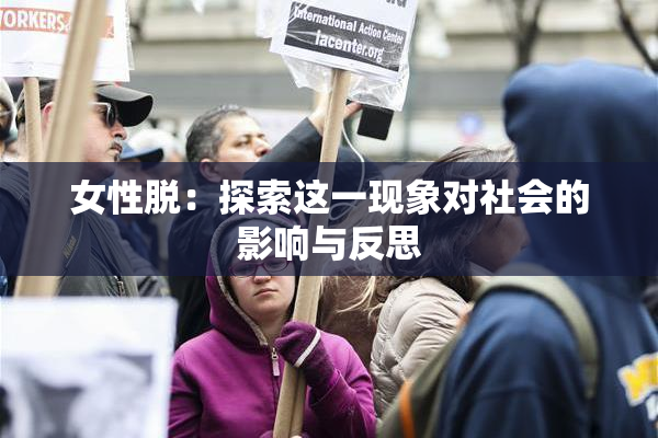 女性脱：探索这一现象对社会的影响与反思