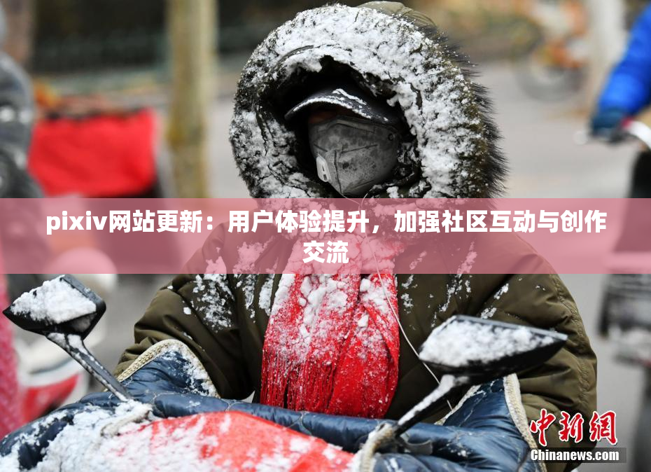pixiv网站更新：用户体验提升，加强社区互动与创作交流