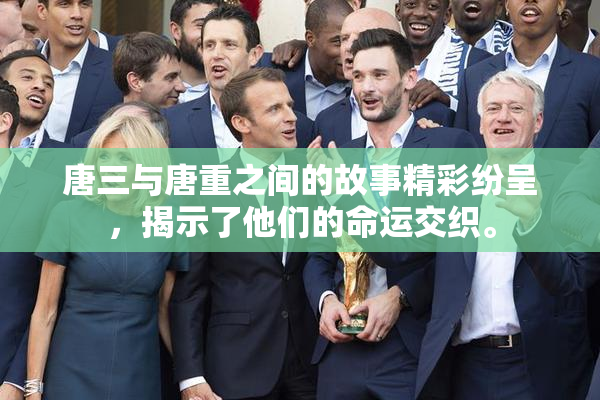 唐三与唐重之间的故事精彩纷呈，揭示了他们的命运交织。